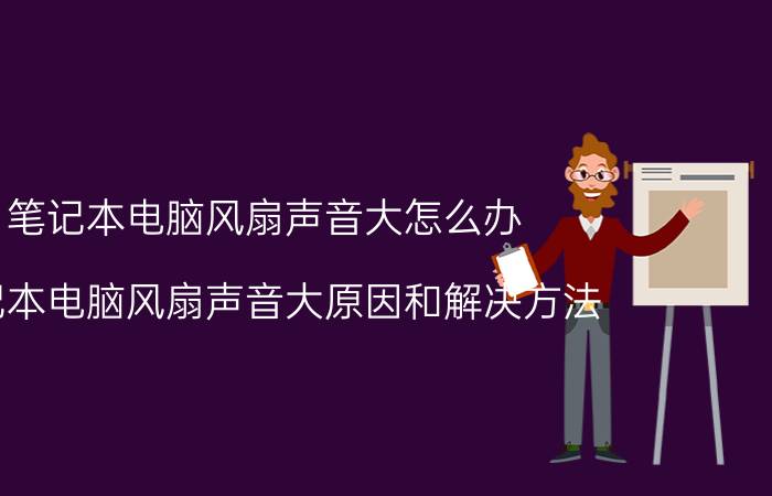 笔记本电脑风扇声音大怎么办 笔记本电脑风扇声音大原因和解决方法